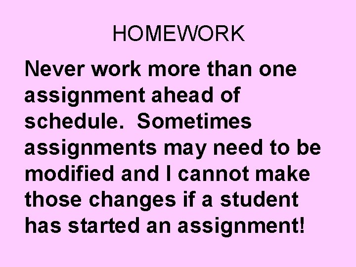 HOMEWORK Never work more than one assignment ahead of schedule. Sometimes assignments may need