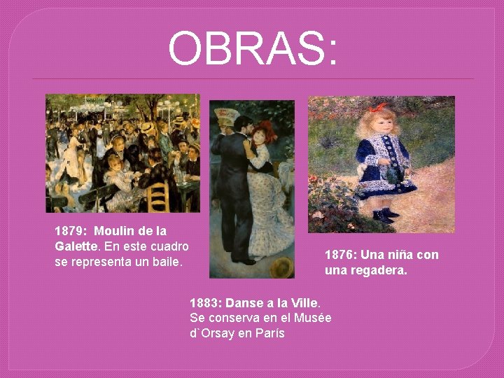 OBRAS: 1879: Moulin de la Galette. En este cuadro se representa un baile. 1876: