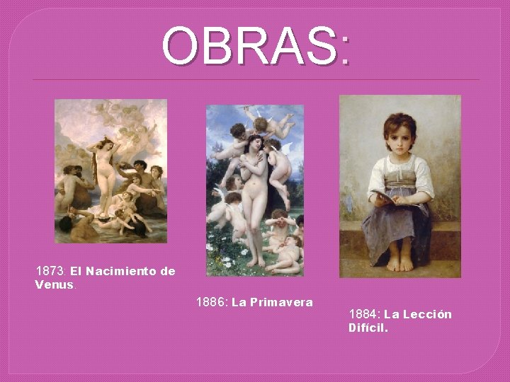 OBRAS: 1873: El Nacimiento de Venus. 1886: La Primavera 1884: La Lección Difícil. 