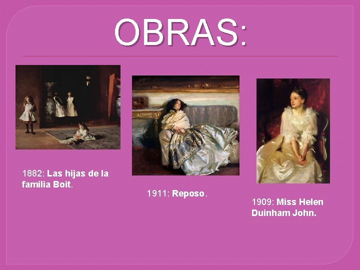 OBRAS: 1882: Las hijas de la familia Boit. 1911: Reposo. 1909: Miss Helen Duinham