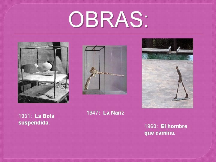 OBRAS: 1931: La Bola suspendida. 1947: La Nariz 1960: El hombre que camina. 