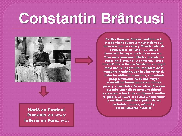 Constantin Brâncusi Nació en Pestiani, Rumania en 1876 y falleció en París, 1957. Escultor