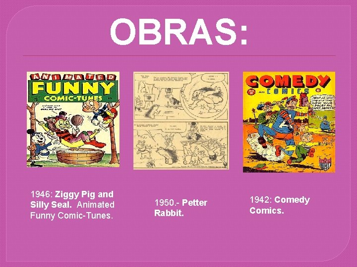 OBRAS: 1946: Ziggy Pig and Silly Seal. Animated Funny Comic-Tunes. 1950. - Petter Rabbit.