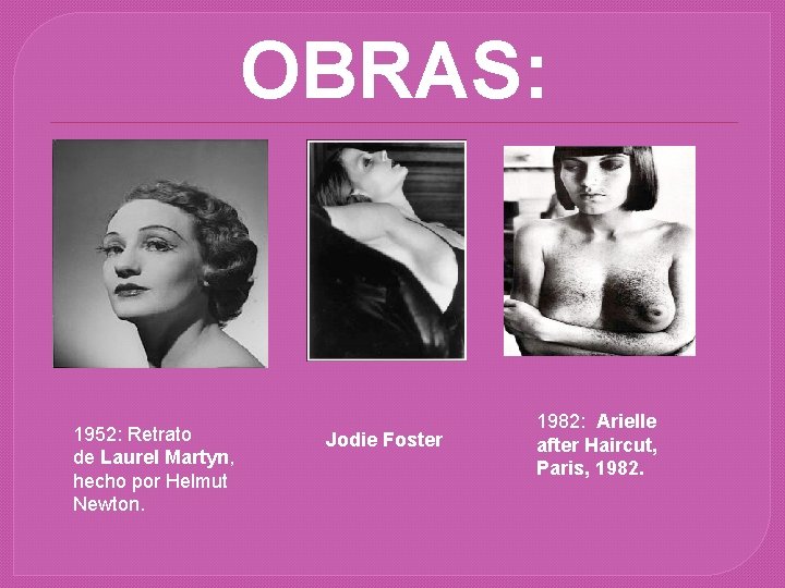 OBRAS: 1952: Retrato de Laurel Martyn, hecho por Helmut Newton. Jodie Foster 1982: Arielle