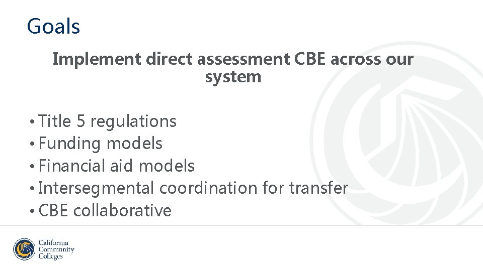 Goals Implement direct assessment CBE across our system • Title 5 regulations • Funding