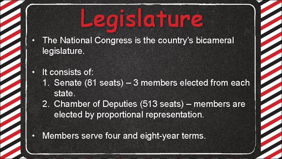 Legislature • The National Congress is the country’s bicameral legislature. • It consists of: