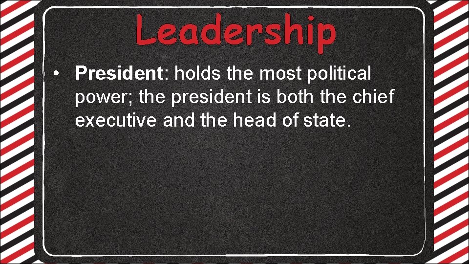 Leadership • President: holds the most political power; the president is both the chief