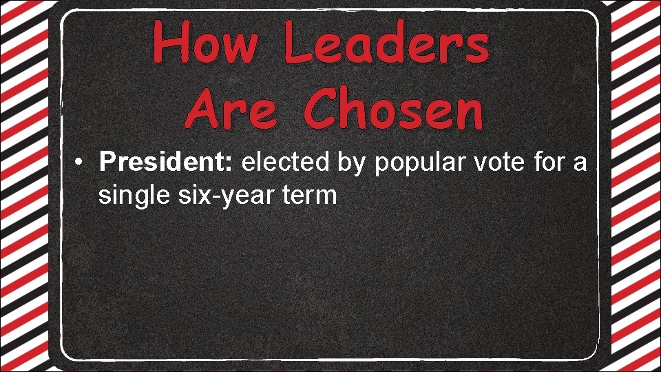 How Leaders Are Chosen • President: elected by popular vote for a single six-year