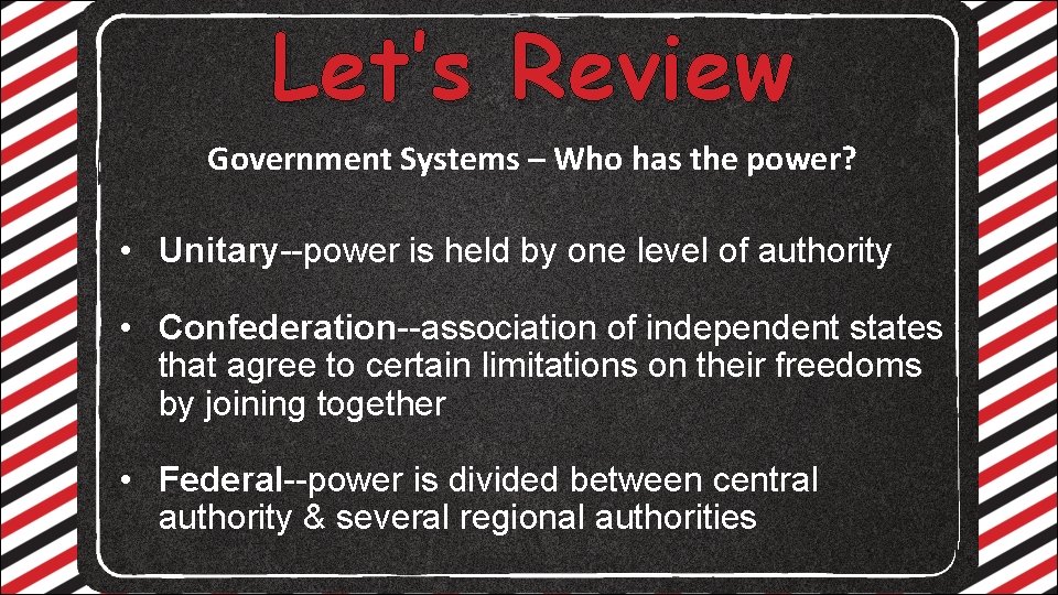 Let’s Review Government Systems – Who has the power? • Unitary--power is held by