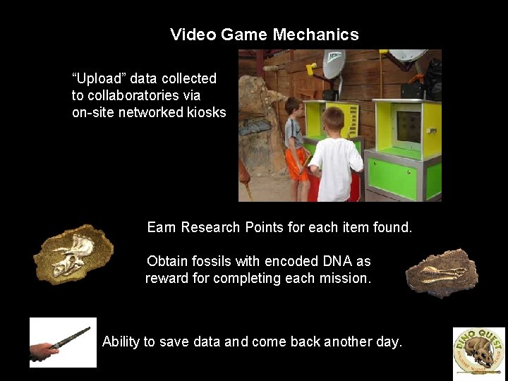 Video Game Mechanics “Upload” data collected to collaboratories via on-site networked kiosks • Earn