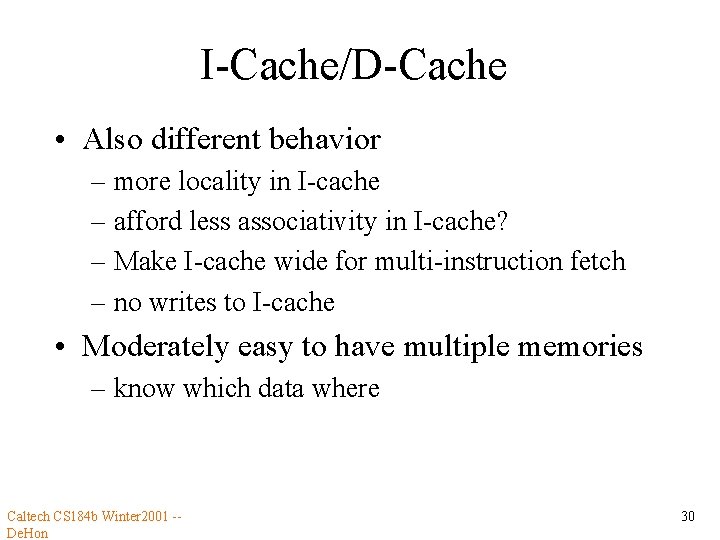 I-Cache/D-Cache • Also different behavior – more locality in I-cache – afford less associativity