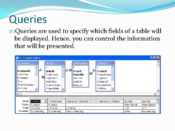 Queries are used to specify which fields of a table will be displayed. Hence,