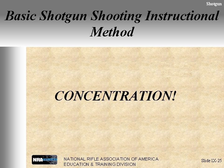 Shotgun Basic Shotgun Shooting Instructional Method CONCENTRATION! NATIONAL RIFLE ASSOCIATION OF AMERICA EDUCATION &