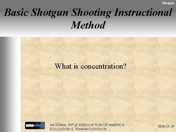 Shotgun Basic Shotgun Shooting Instructional Method What is concentration? NATIONAL RIFLE ASSOCIATION OF AMERICA