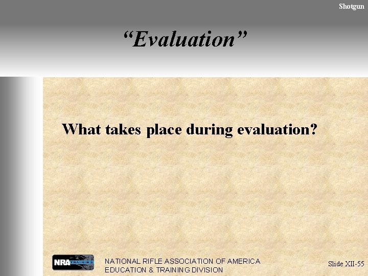 Shotgun “Evaluation” What takes place during evaluation? NATIONAL RIFLE ASSOCIATION OF AMERICA EDUCATION &