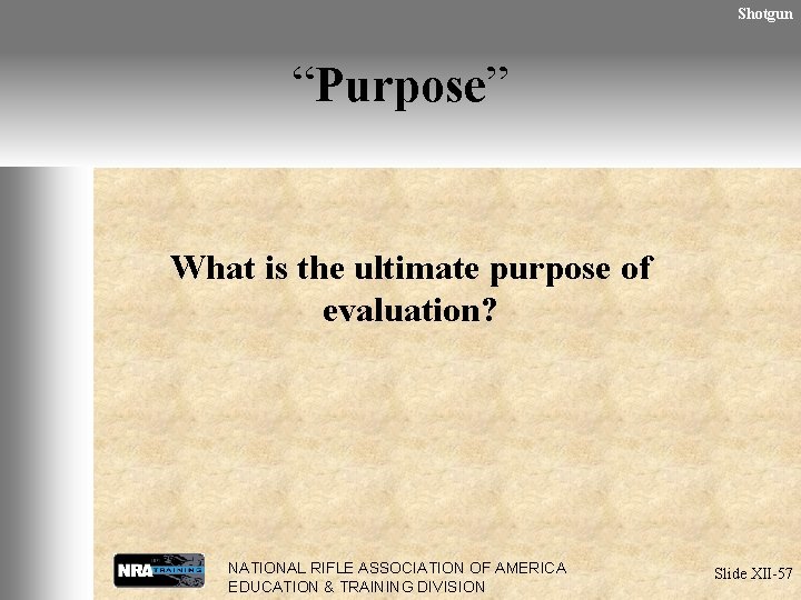 Shotgun “Purpose” What is the ultimate purpose of evaluation? NATIONAL RIFLE ASSOCIATION OF AMERICA