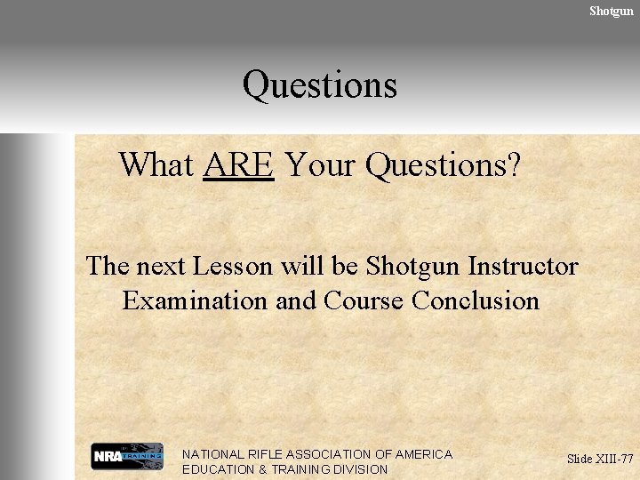 Shotgun Questions What ARE Your Questions? The next Lesson will be Shotgun Instructor Examination