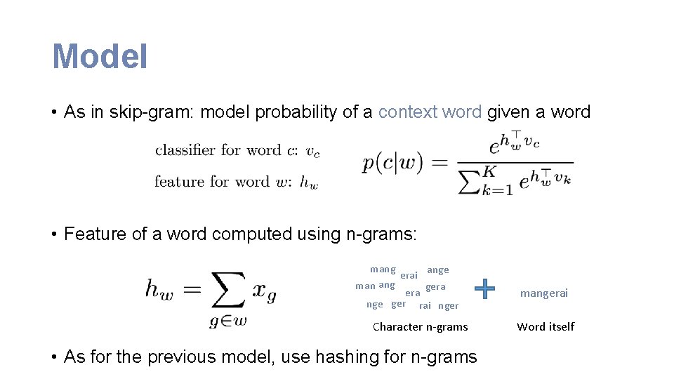 Model • As in skip-gram: model probability of a context word given a word