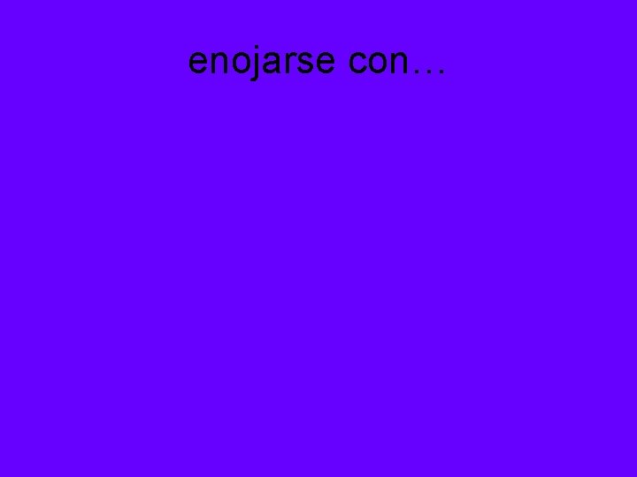 enojarse con… 