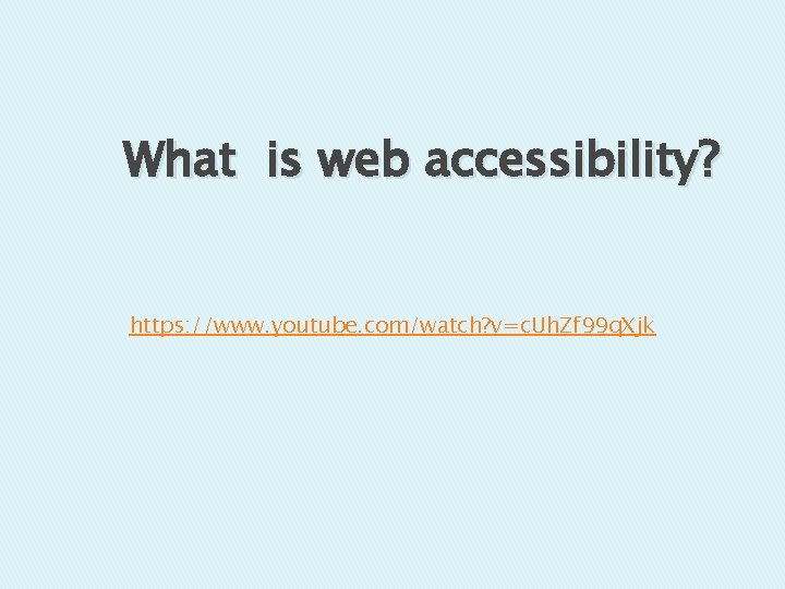 What is web accessibility? https: //www. youtube. com/watch? v=c. Uh. Zf 99 q. Xjk