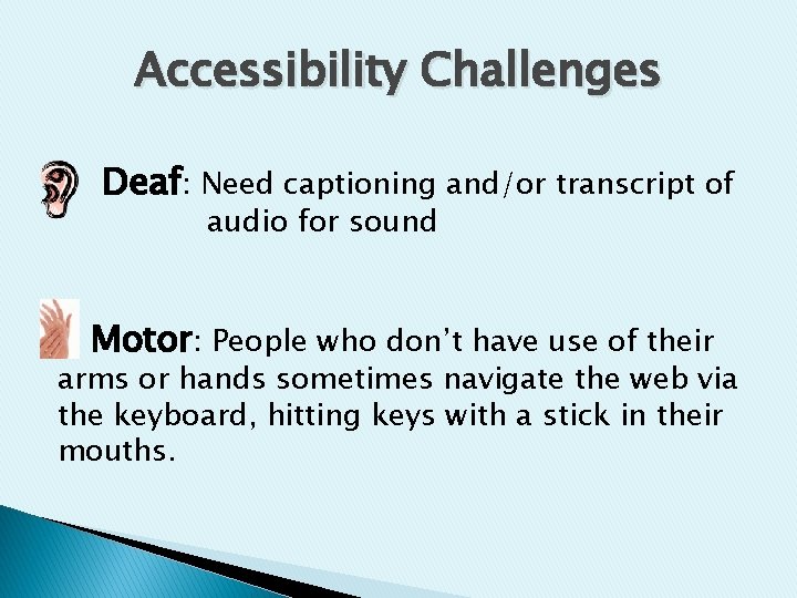 Accessibility Challenges Deaf: Need captioning and/or transcript of audio for sound Motor: People who