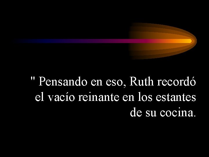 " Pensando en eso, Ruth recordó el vacío reinante en los estantes de su