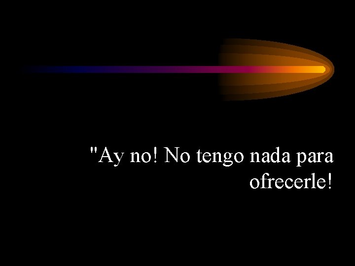 "Ay no! No tengo nada para ofrecerle! 