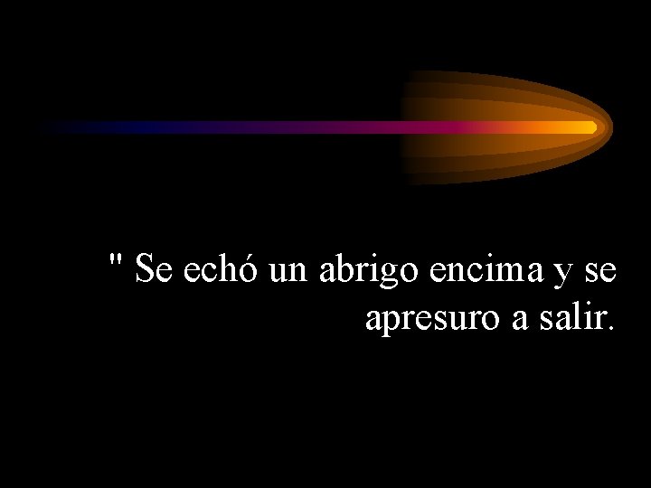 " Se echó un abrigo encima y se apresuro a salir. 