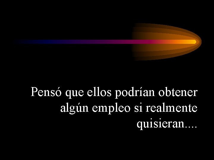 Pensó que ellos podrían obtener algún empleo si realmente quisieran. . 