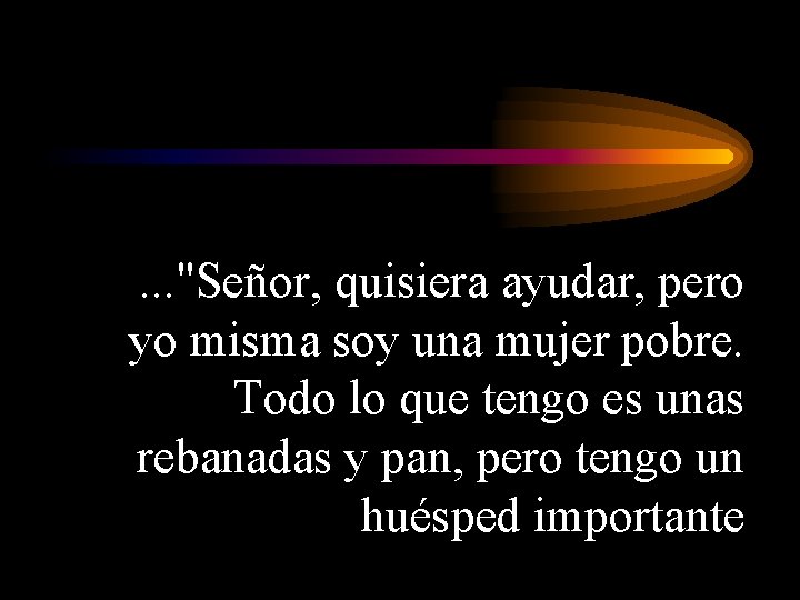 . . . "Señor, quisiera ayudar, pero yo misma soy una mujer pobre. Todo