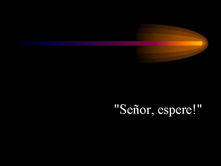 "Señor, espere!" 