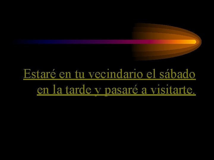 Estaré en tu vecindario el sábado en la tarde y pasaré a visitarte. 