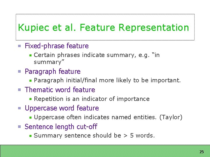Kupiec et al. Feature Representation Fixed phrase feature Certain phrases indicate summary, e. g. Kupiec et al. Feature Representation Fixed phrase feature Certain phrases indicate summary, e. g.