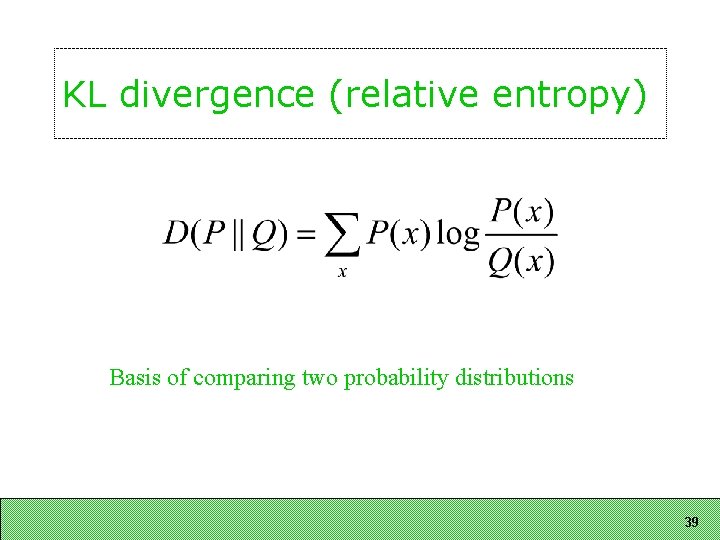 KL divergence (relative entropy) Basis of comparing two probability distributions 39 KL divergence (relative entropy) Basis of comparing two probability distributions 39