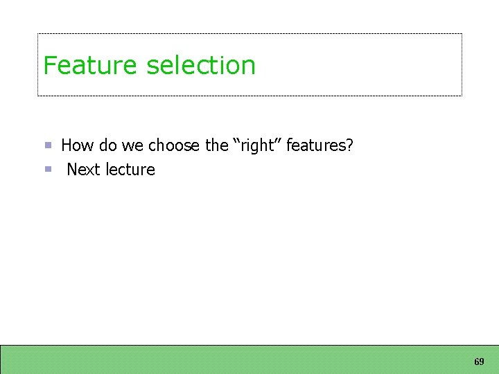 Feature selection How do we choose the “right” features? Next lecture 69 Feature selection How do we choose the “right” features? Next lecture 69
