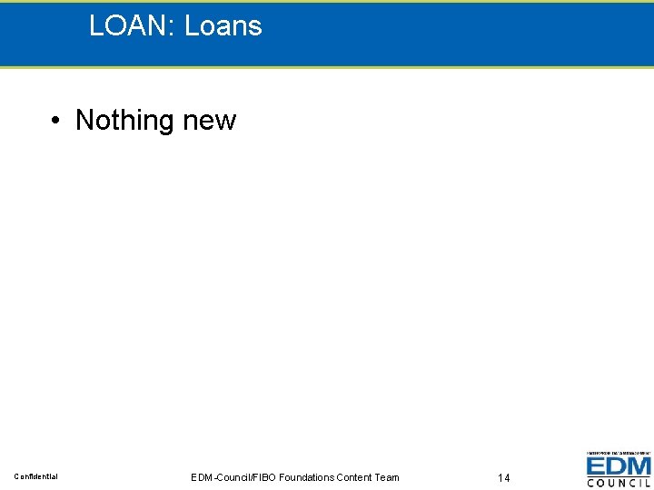 LOAN: Loans • Nothing new Confidential EDM-Council/FIBO Foundations Content Team 14 