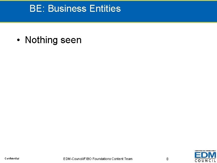BE: Business Entities • Nothing seen Confidential EDM-Council/FIBO Foundations Content Team 8 
