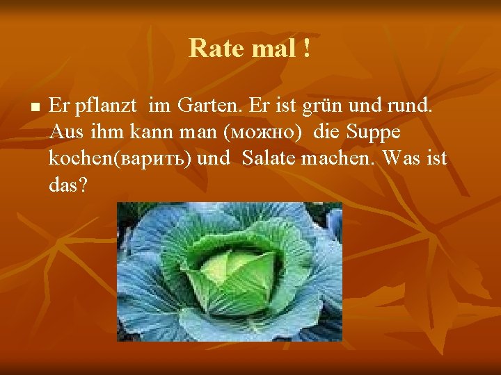 Rate mal ! n Er pflanzt im Garten. Er ist grün und rund. Aus