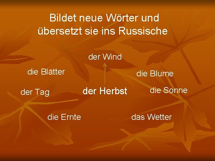 Bildet neue Wörter und übersetzt sie ins Russische. der Wind die Blätter der Tag