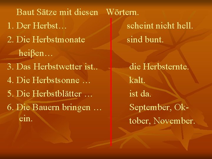 Baut Sätze mit diesen Wörtern. 1. Der Herbst… scheint nicht hell. 2. Die Herbstmonate