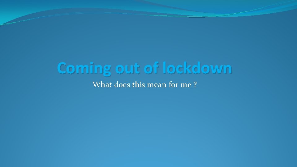 Coming out of lockdown What does this mean for me ? 