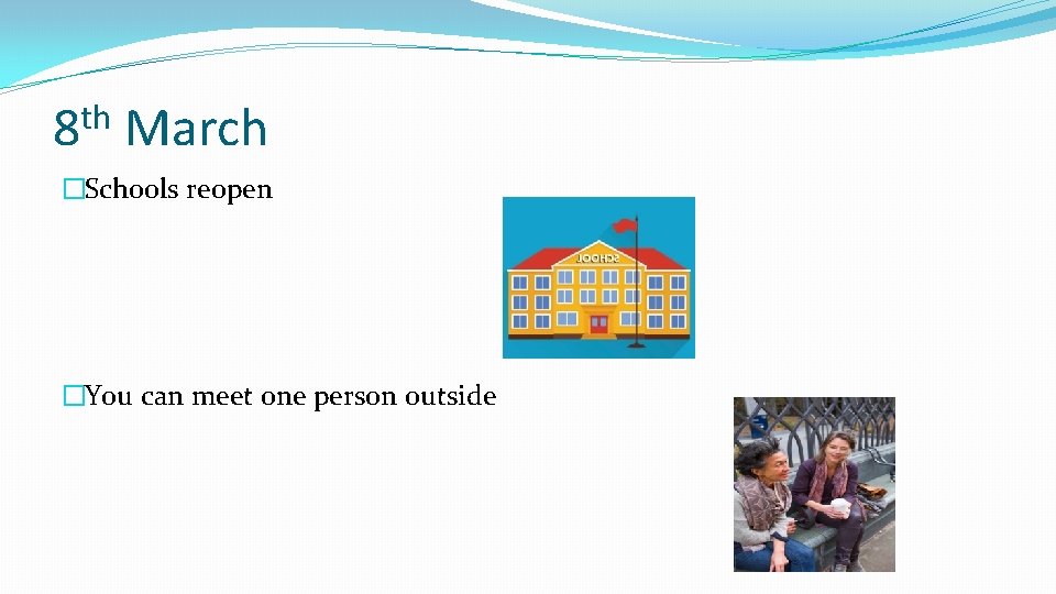 th 8 March �Schools reopen �You can meet one person outside 
