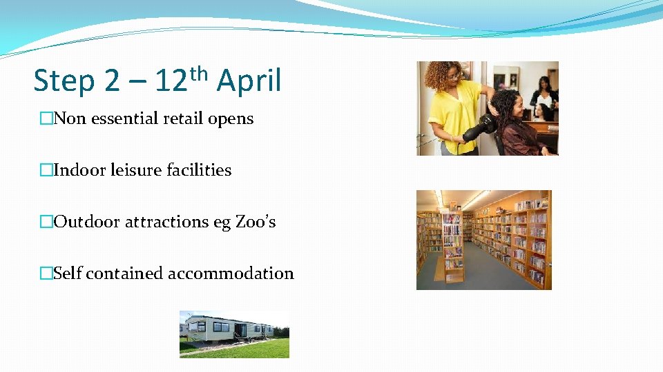Step 2 – th 12 April �Non essential retail opens �Indoor leisure facilities �Outdoor