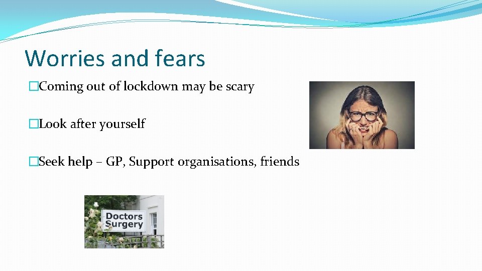 Worries and fears �Coming out of lockdown may be scary �Look after yourself �Seek