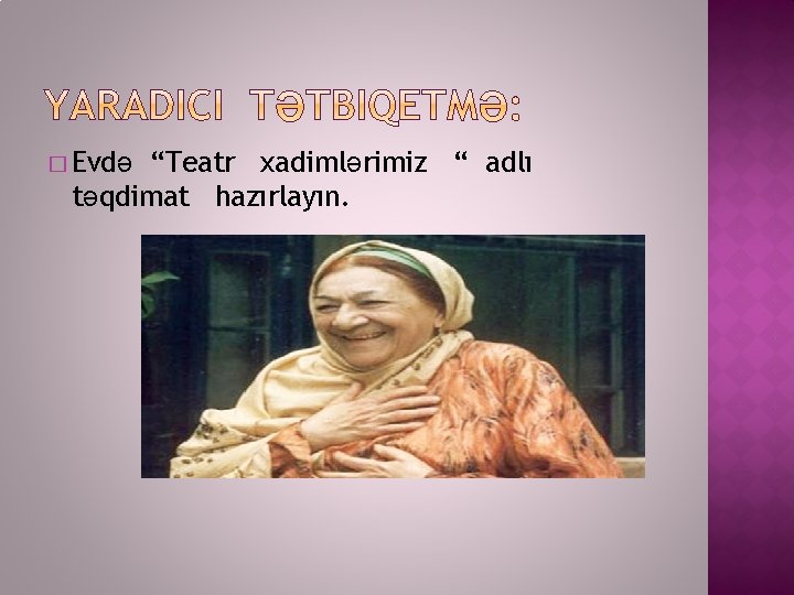 � Evdə “Teatr xadimlərimiz “ adlı təqdimat hazırlayın. 