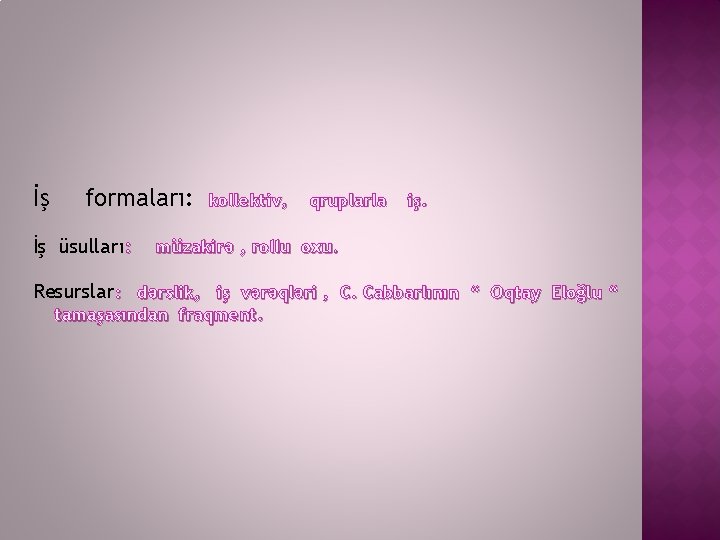 İş formaları: İş üsulları: kollektiv, qruplarla iş. müzakirə , rollu oxu. Resurslar: dərslik, iş