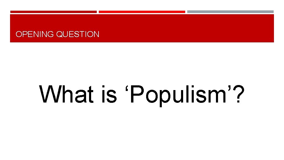 OPENING QUESTION What is ‘Populism’? 