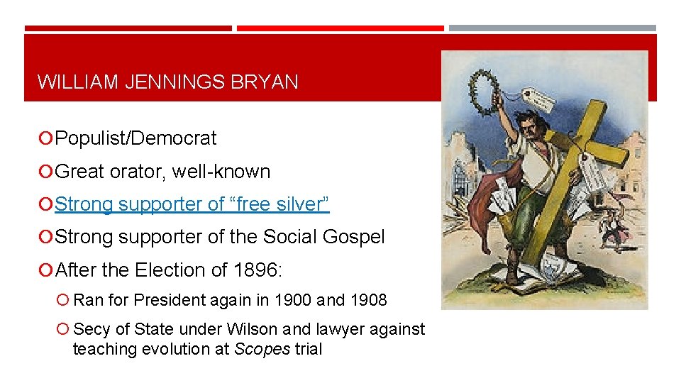 WILLIAM JENNINGS BRYAN Populist/Democrat Great orator, well-known Strong supporter of “free silver” Strong supporter