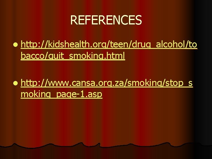 REFERENCES l http: //kidshealth. org/teen/drug_alcohol/to bacco/quit_smoking. html l http: //www. cansa. org. za/smoking/stop_s moking_page-1.