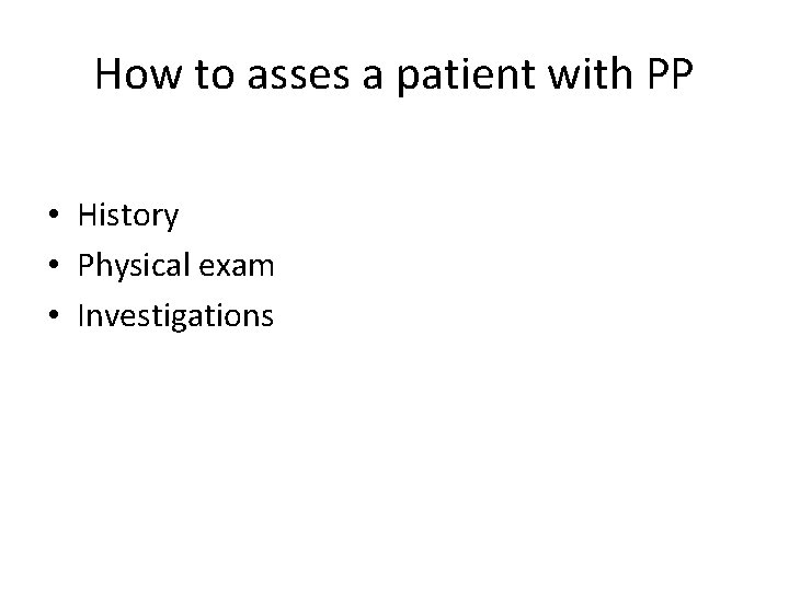 How to asses a patient with PP • History • Physical exam • Investigations